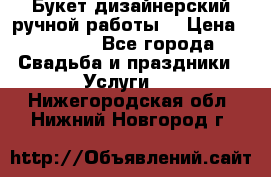 Букет дизайнерский ручной работы. › Цена ­ 5 000 - Все города Свадьба и праздники » Услуги   . Нижегородская обл.,Нижний Новгород г.